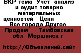 ВКР тема: Учет, анализ и аудит товарно-материальных ценностей › Цена ­ 16 000 - Все города Другое » Продам   . Тамбовская обл.,Моршанск г.